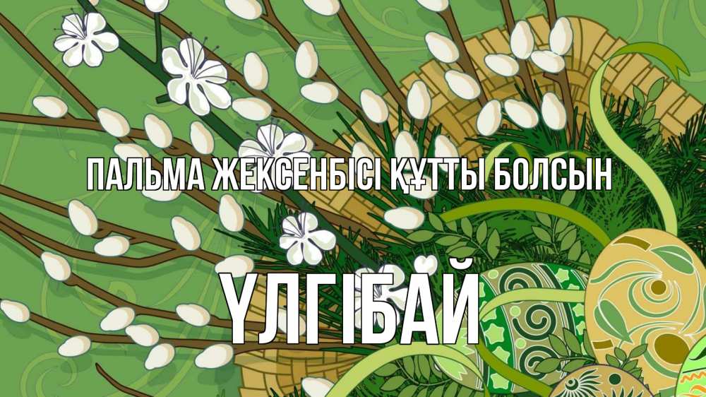 Күн сайын ашық хат с именем, ҮЛГІБАЙ Пальма жексенбісі құтты болсын верба Онлайн тегін жүктеп алу тілектері бар керемет карта 