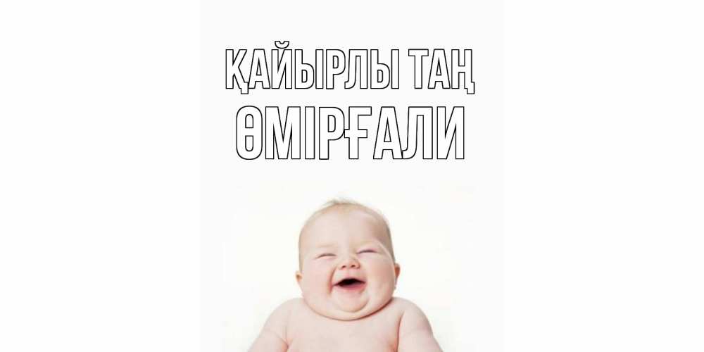 Күн сайын ашық хат с именем, ӨМІРҒАЛИ Қайырлы таң малыш с улыбкой Онлайн тегін жүктеп алу тілектері бар керемет карта 