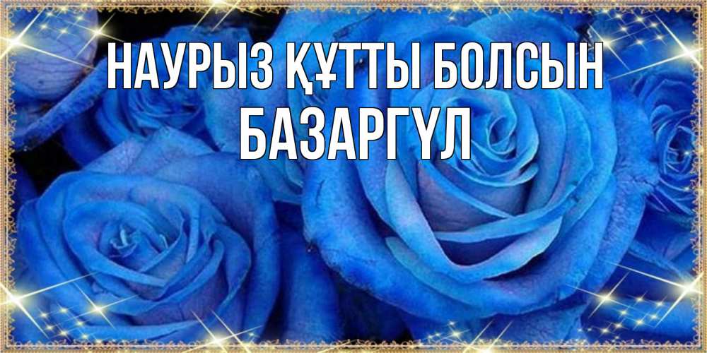 Күн сайын ашық хат с именем, БАЗАРГҮЛ Наурыз құтты болсын как поздравить женщину на наурыз. Конечно же нужно подарить ей открытку с нашего сайта Онлайн тегін жүктеп алу тілектері бар керемет карта 