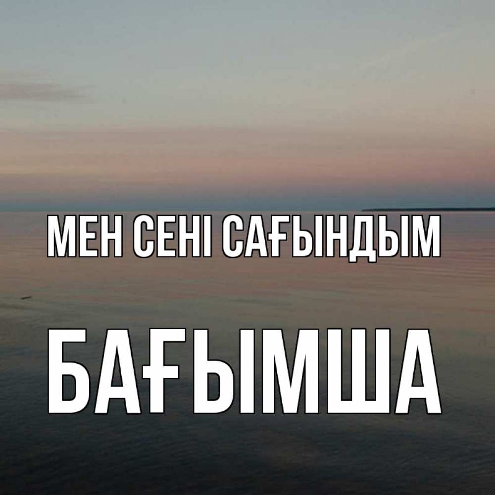 Күн сайын ашық хат с именем, БАҒЫМША Мен сені сағындым пусто Онлайн тегін жүктеп алу тілектері бар керемет карта 