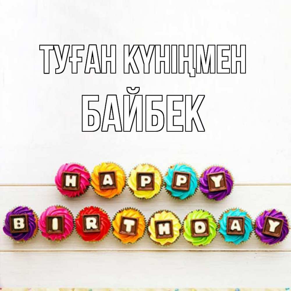 Күн сайын ашық хат с именем, Байбек Туған күніңмен из кексов и шоколада Онлайн тегін жүктеп алу тілектері бар керемет карта 