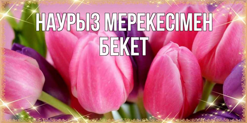 Күн сайын ашық хат с именем, Бекет Наурыз мерекесімен тюльпаны для женщины на праздник весны наурыз Онлайн тегін жүктеп алу тілектері бар керемет карта 
