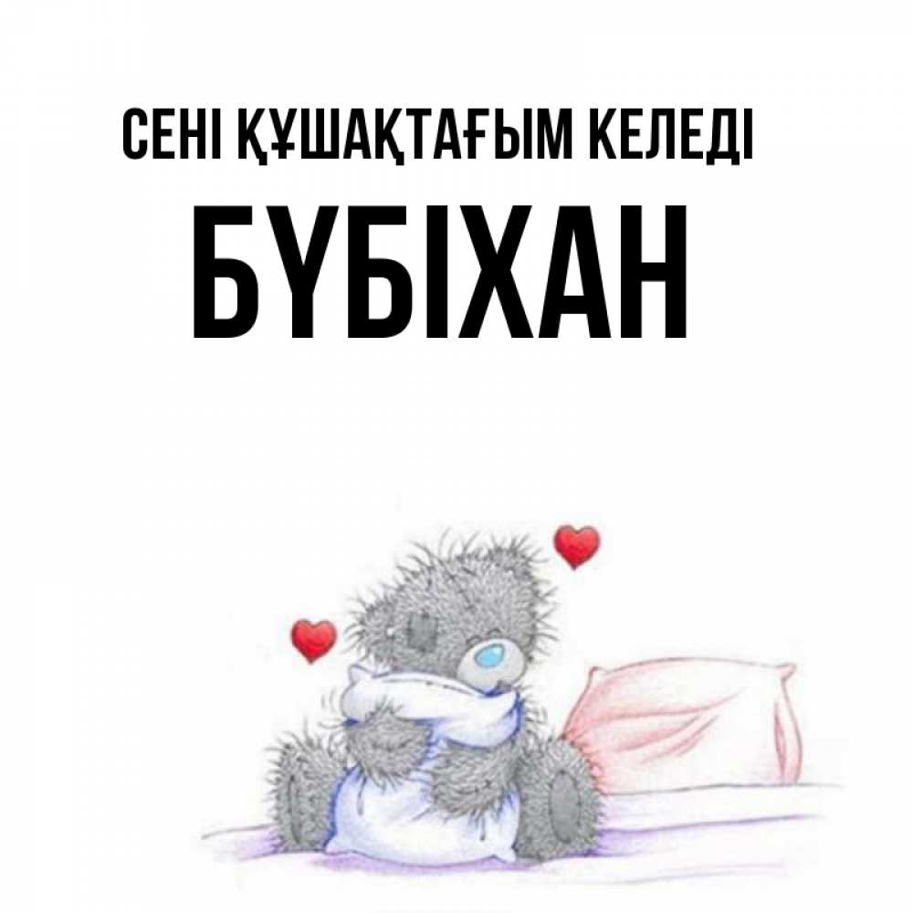 Күн сайын ашық хат с именем, БҮБІХАН сені құшақтағым келеді сердечки мишка Тедди и кроватка Онлайн тегін жүктеп алу тілектері бар керемет карта 