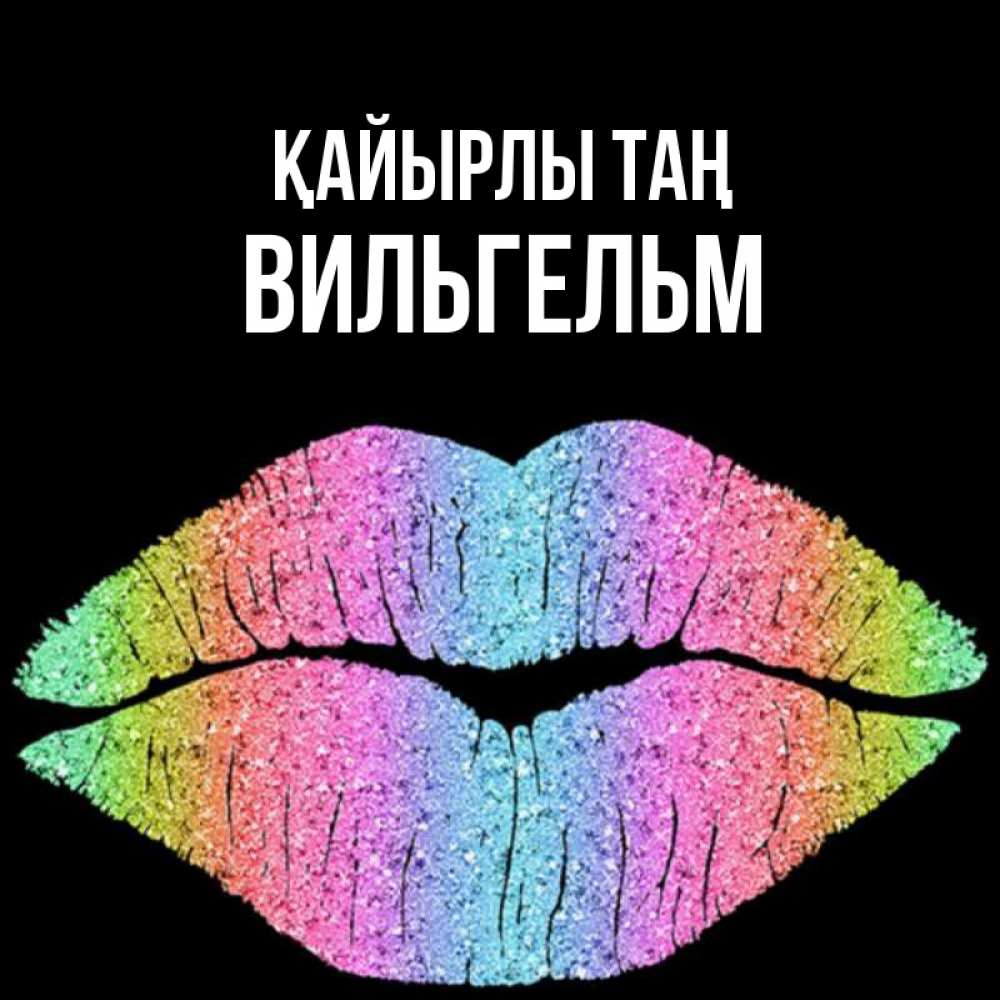 Күн сайын ашық хат с именем, Вильгельм Қайырлы таң радужные губы Онлайн тегін жүктеп алу тілектері бар керемет карта 