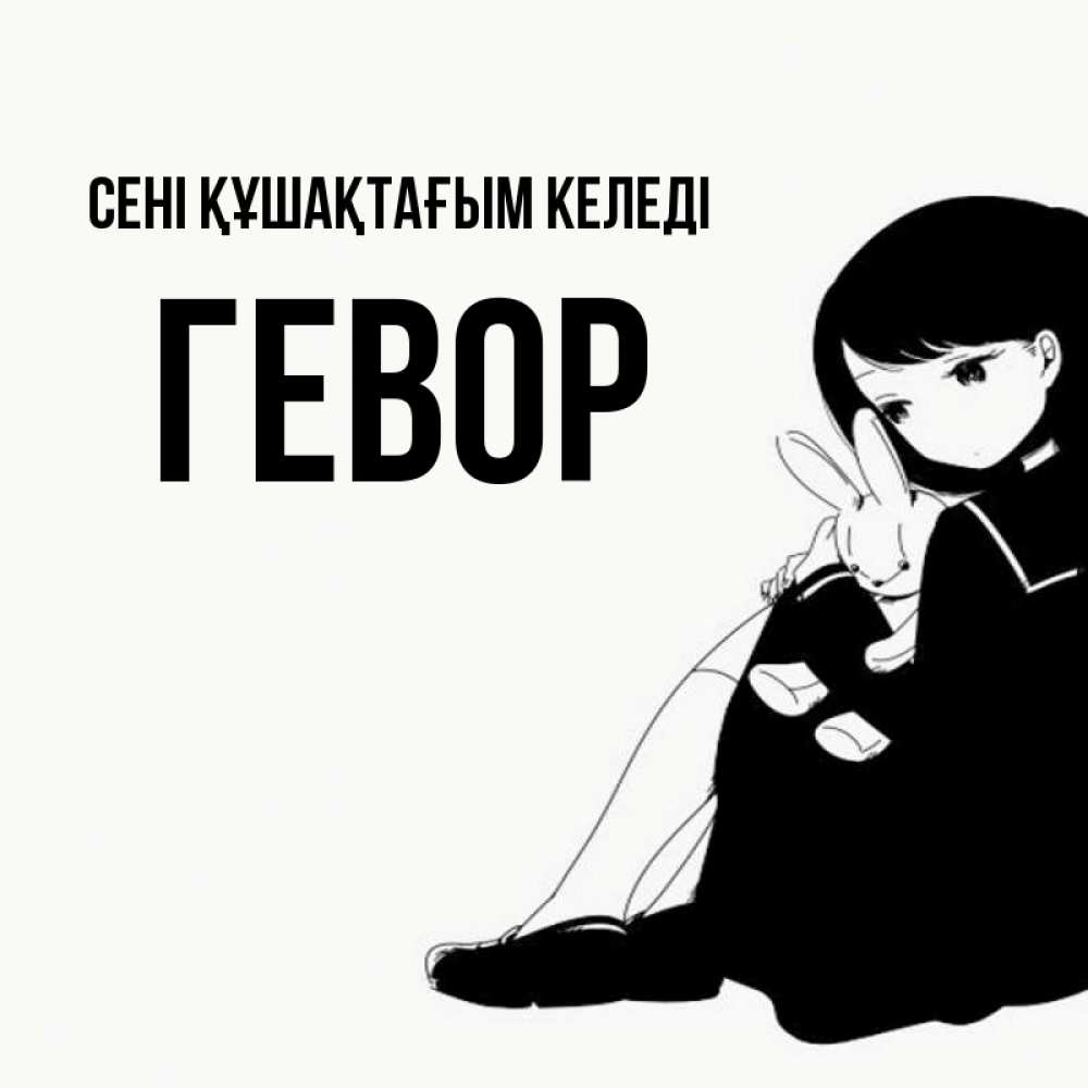 Күн сайын ашық хат с именем, Гевор сені құшақтағым келеді чернобелая картнка Онлайн тегін жүктеп алу тілектері бар керемет карта 