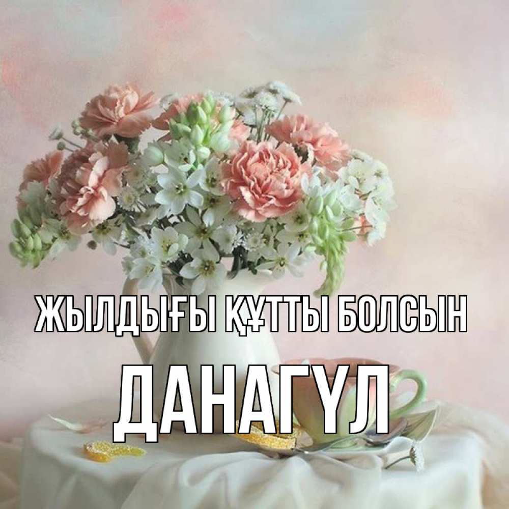 Күн сайын ашық хат с именем, ДАНАГҮЛ Жылдығы құтты болсын с цветами Онлайн тегін жүктеп алу тілектері бар керемет карта 