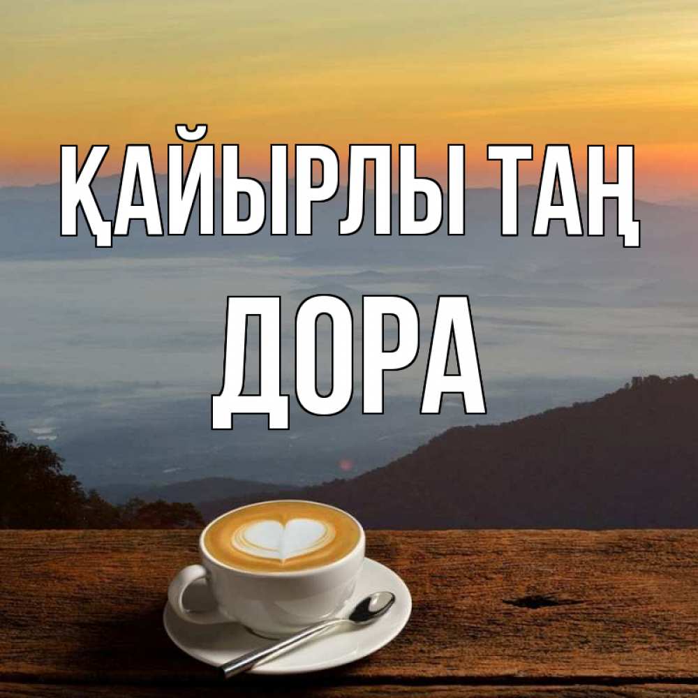 Күн сайын ашық хат с именем, Дора Қайырлы таң кофе на высоте Онлайн тегін жүктеп алу тілектері бар керемет карта 