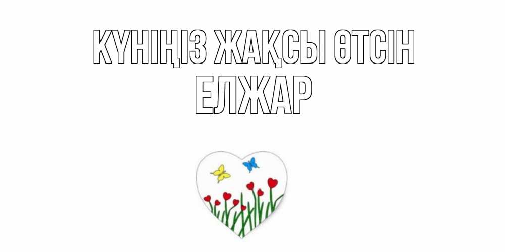 Күн сайын ашық хат с именем, Елжар Күніңіз жақсы өтсін позитив Онлайн тегін жүктеп алу тілектері бар керемет карта 
