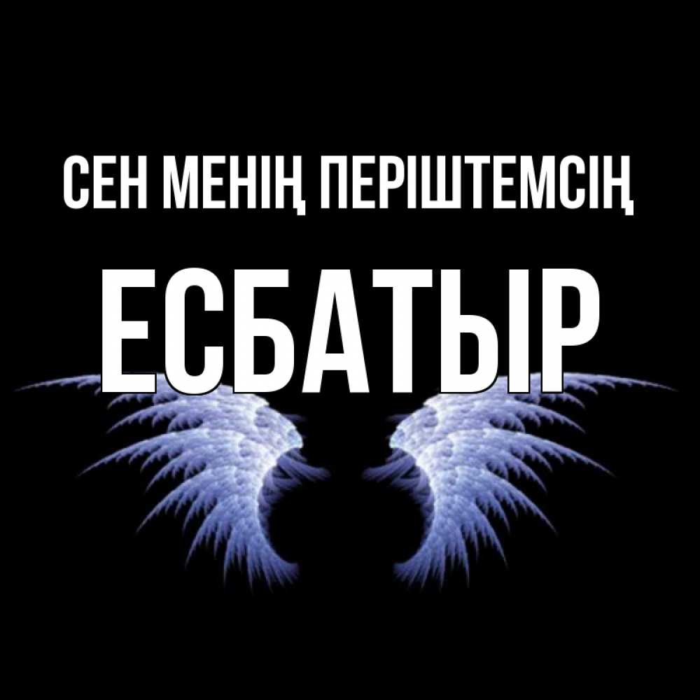 Күн сайын ашық хат с именем, Есбатыр Сен менің періштемсің ангельские крылья на черном фоне Онлайн тегін жүктеп алу тілектері бар керемет карта 