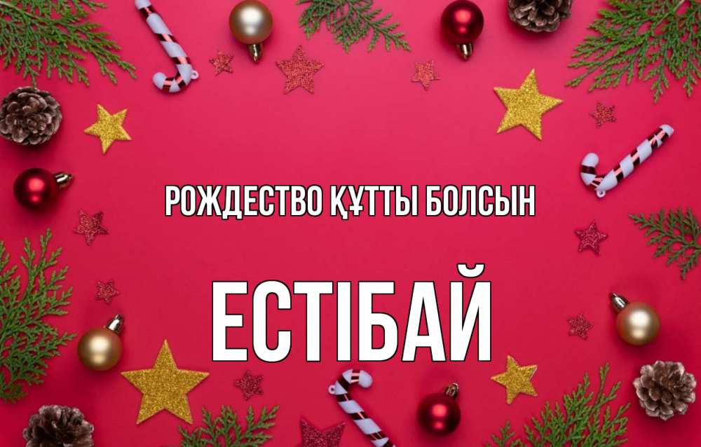 Күн сайын ашық хат с именем, Естібай Рождество құтты болсын с рождеством Онлайн тегін жүктеп алу тілектері бар керемет карта 