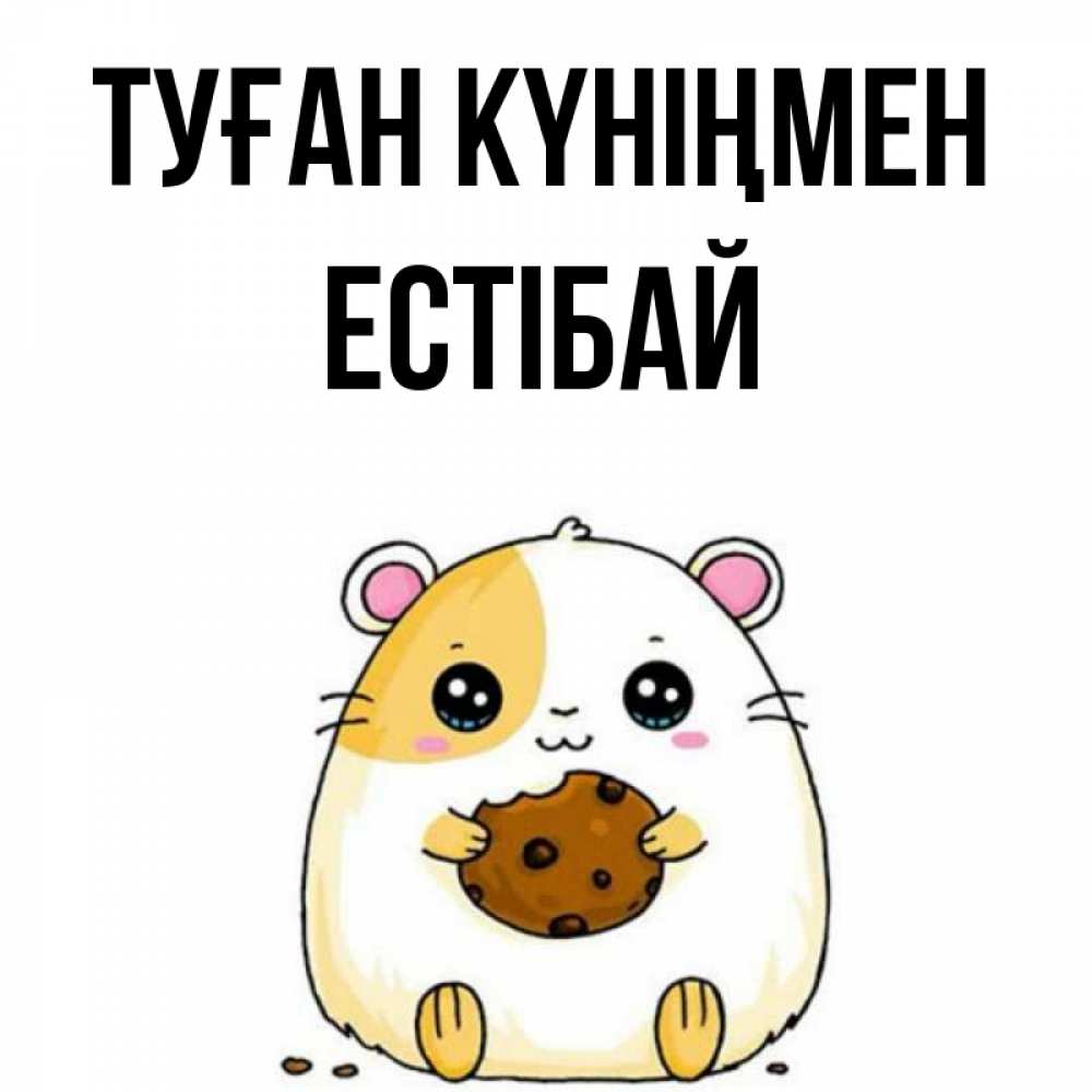 Күн сайын ашық хат с именем, Естібай Туған күніңмен с днюхой Онлайн тегін жүктеп алу тілектері бар керемет карта 