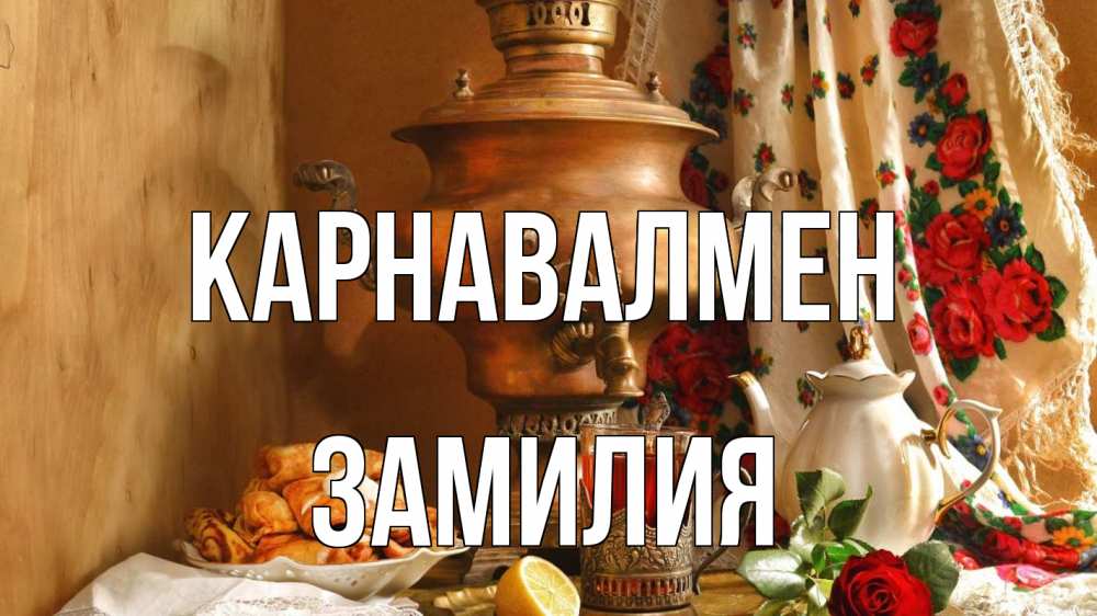 Күн сайын ашық хат с именем, ЗАМИЛИЯ Карнавалмен масленица Онлайн тегін жүктеп алу тілектері бар керемет карта 