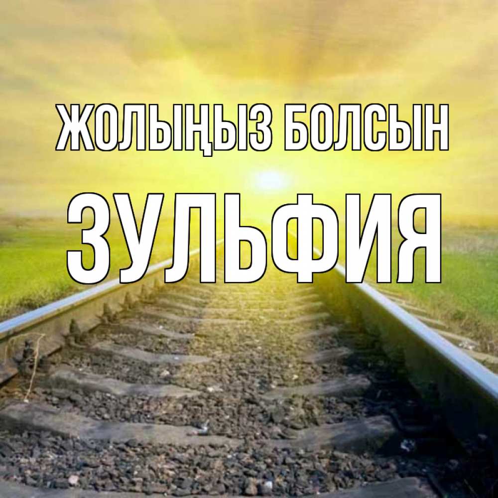 Күн сайын ашық хат с именем, Зульфия Жолыңыз болсын красивая железная дорога Онлайн тегін жүктеп алу тілектері бар керемет карта 