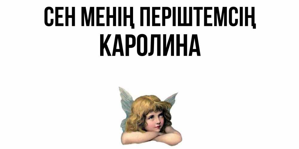 Күн сайын ашық хат с именем, Каролина Сен менің періштемсің ангел Онлайн тегін жүктеп алу тілектері бар керемет карта 