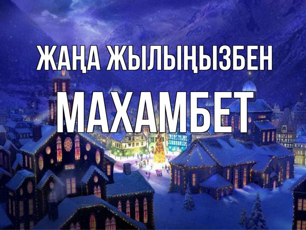 Күн сайын ашық хат с именем, МАХАМБЕТ Жаңа жылыңызбен новый год Онлайн тегін жүктеп алу тілектері бар керемет карта 
