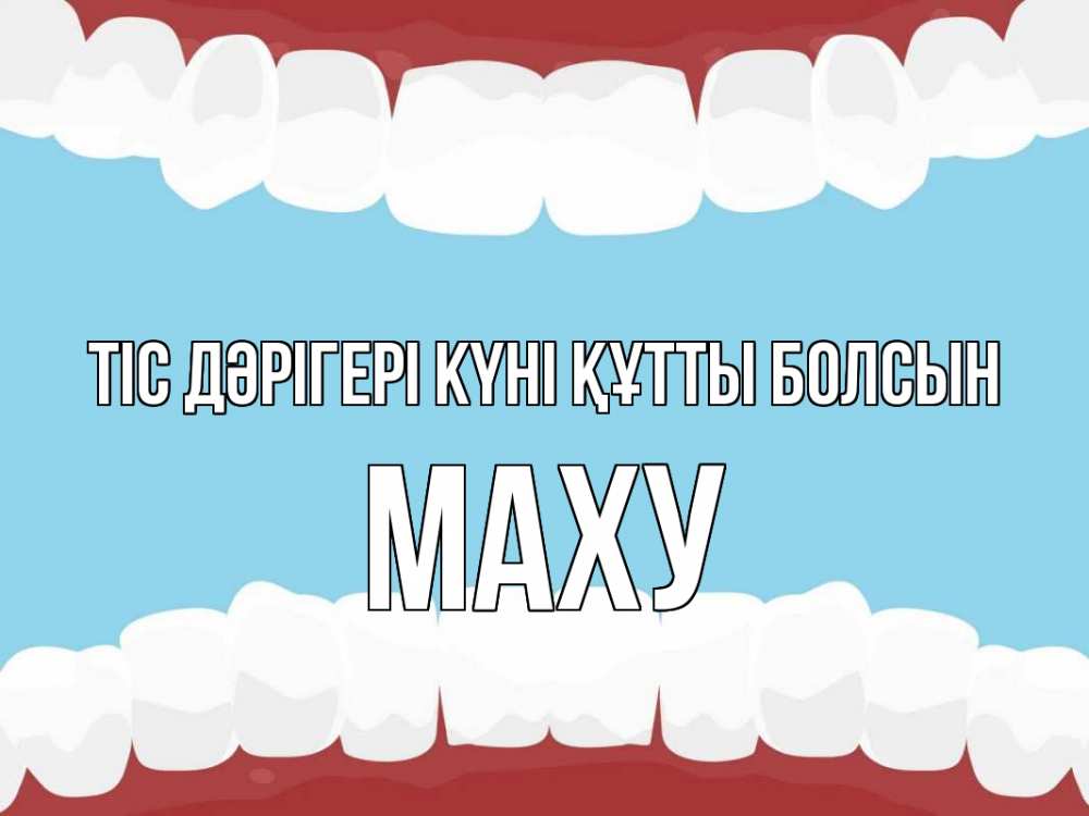 Күн сайын ашық хат с именем, МАХУ Тіс дәрігері күні құтты болсын с днем стоматолога Онлайн тегін жүктеп алу тілектері бар керемет карта 
