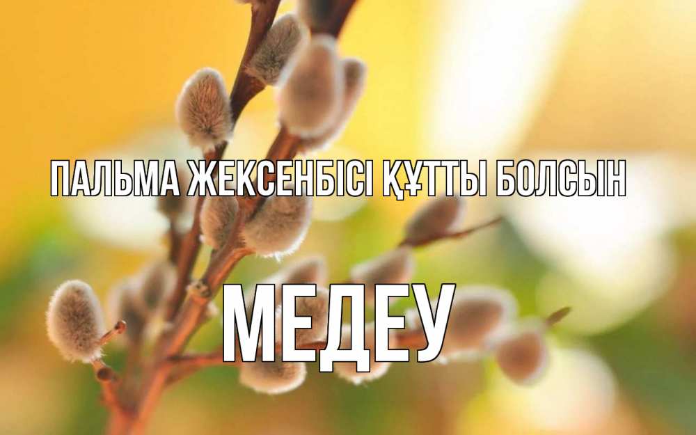 Күн сайын ашық хат с именем, МЕДЕУ Пальма жексенбісі құтты болсын верба Онлайн тегін жүктеп алу тілектері бар керемет карта 
