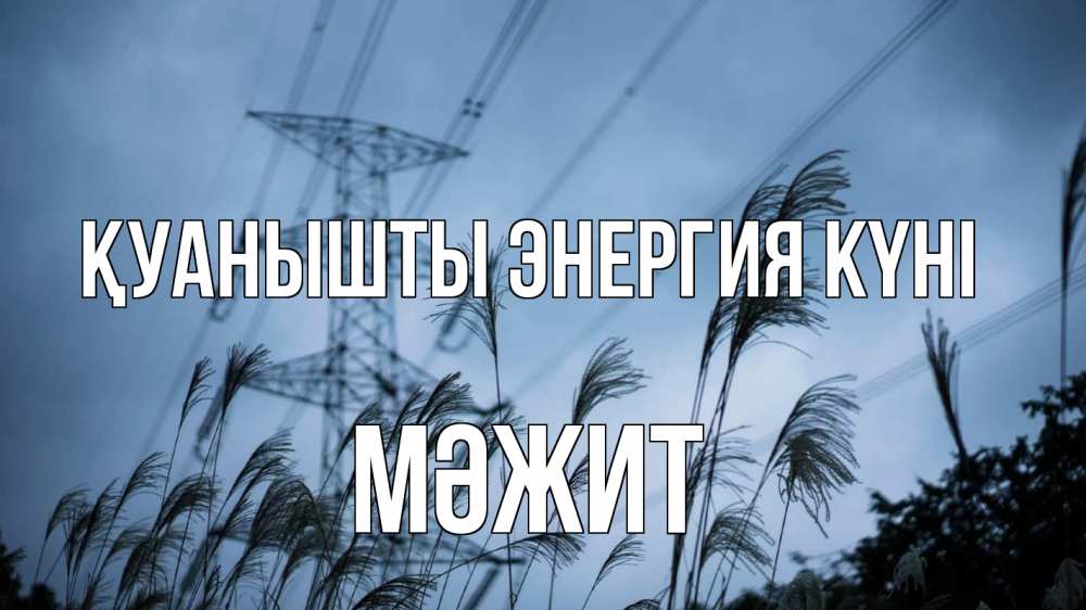 Күн сайын ашық хат с именем, МӘЖИТ Қуанышты энергия күні ЛЭП электричество Онлайн тегін жүктеп алу тілектері бар керемет карта 