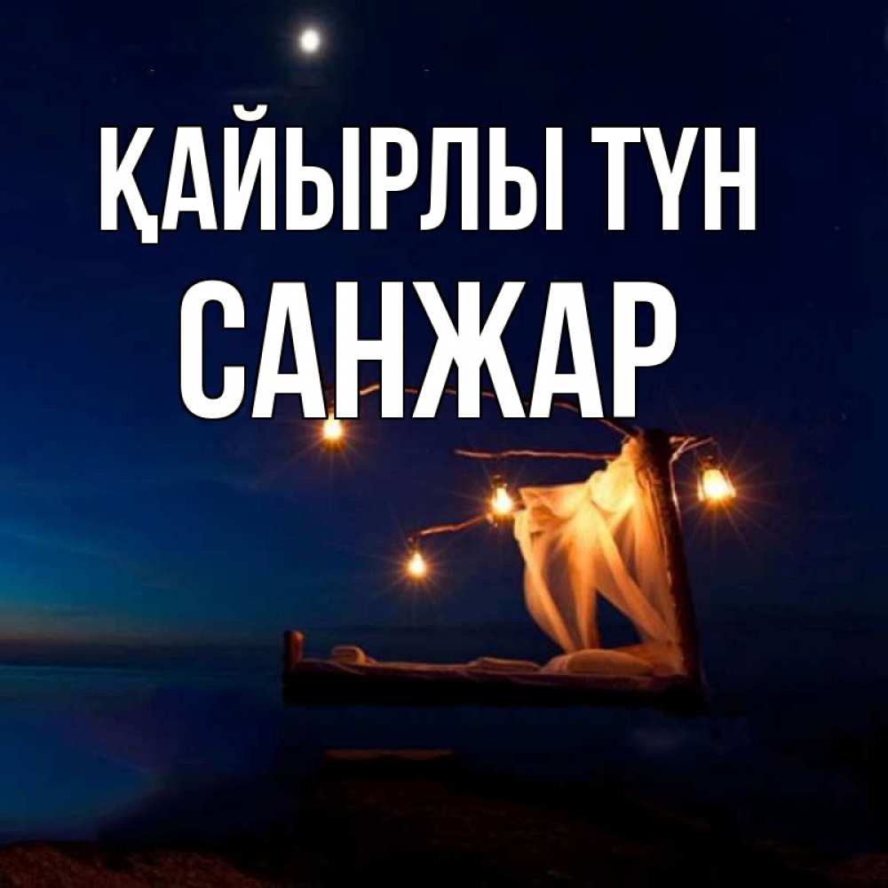 Күн сайын ашық хат с именем, САНЖАР Қайырлы түн милый мой Онлайн тегін жүктеп алу тілектері бар керемет карта 