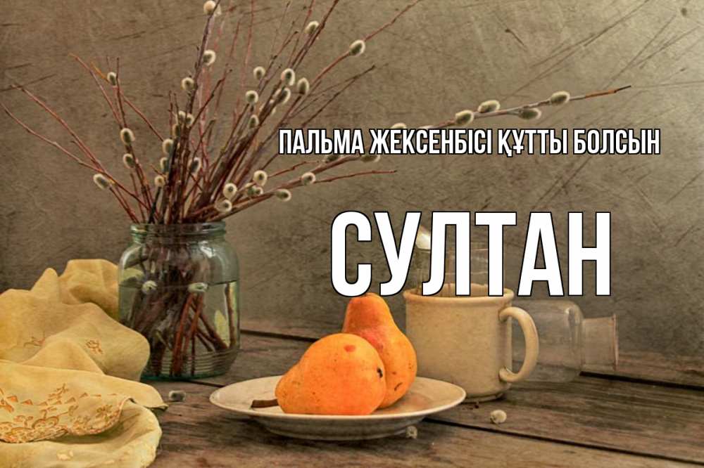 Күн сайын ашық хат с именем, Султан Пальма жексенбісі құтты болсын верба Онлайн тегін жүктеп алу тілектері бар керемет карта 