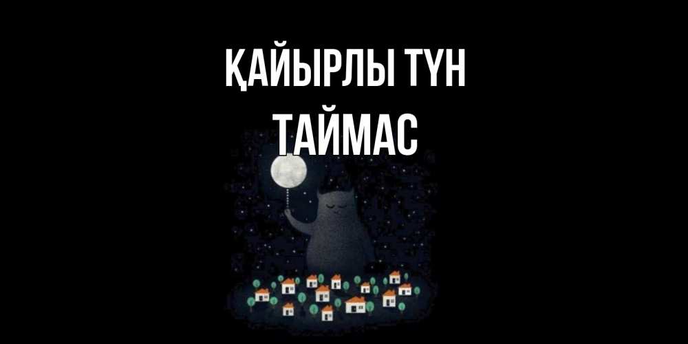 Күн сайын ашық хат с именем, ТАЙМАС Қайырлы түн кот,луна, ночь, звезды Онлайн тегін жүктеп алу тілектері бар керемет карта 