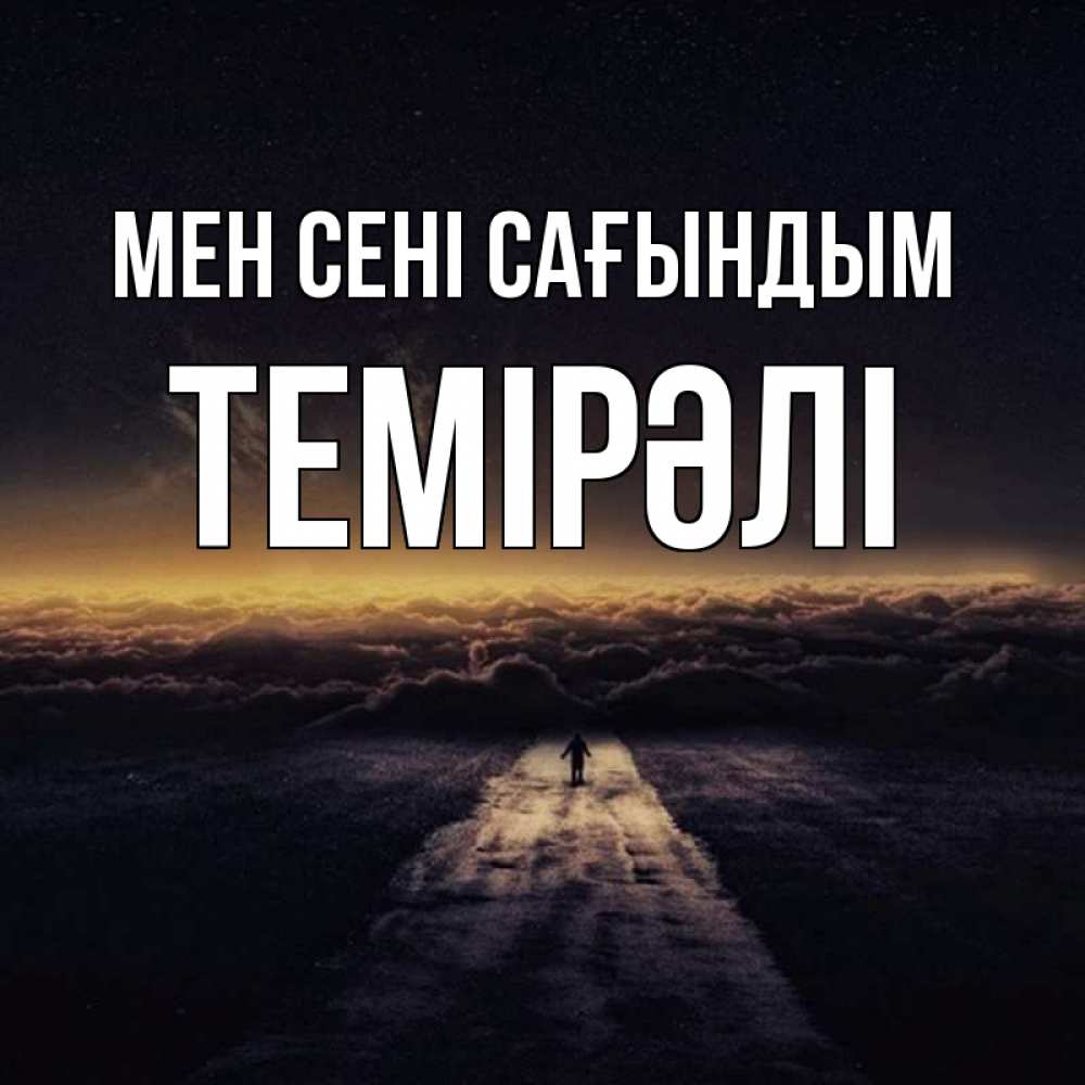 Күн сайын ашық хат с именем, ТЕМІРӘЛІ Мен сені сағындым идем Онлайн тегін жүктеп алу тілектері бар керемет карта 