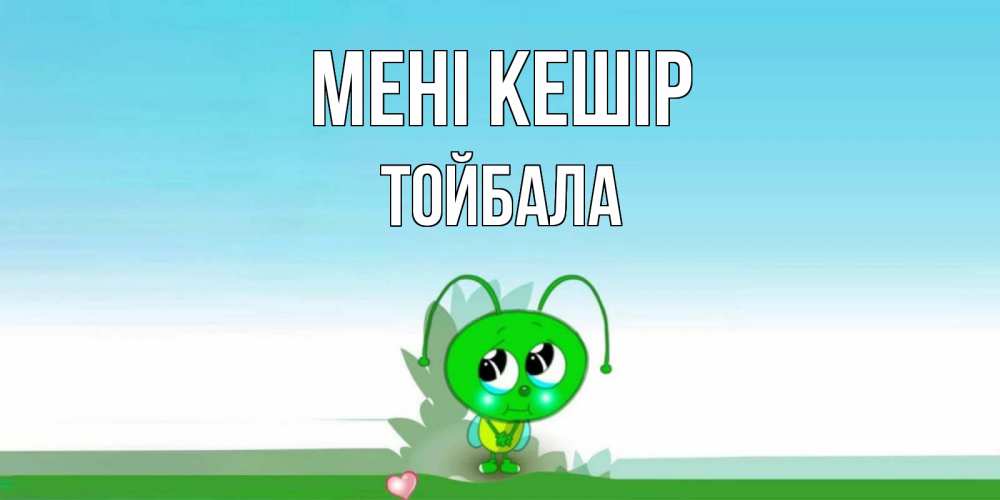 Күн сайын ашық хат с именем, ТОЙБАЛА Мені кешір прости меня я зеленая букашка Онлайн тегін жүктеп алу тілектері бар керемет карта 