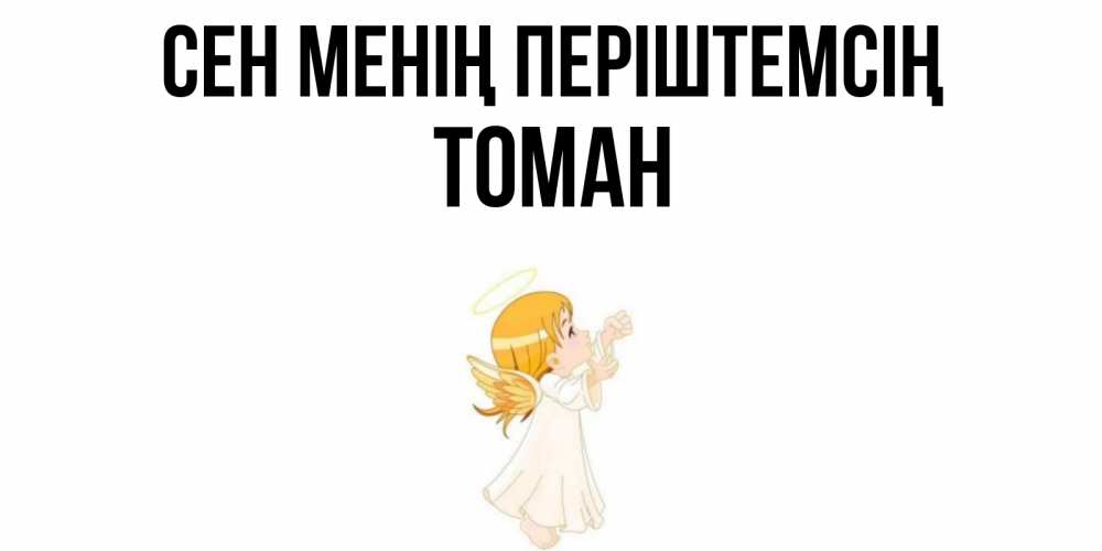 Күн сайын ашық хат с именем, ТОМАН Сен менің періштемсің ангел, девочка Онлайн тегін жүктеп алу тілектері бар керемет карта 