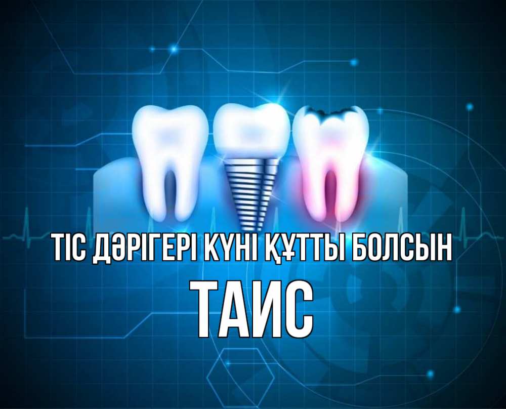 Күн сайын ашық хат с именем, Таис Тіс дәрігері күні құтты болсын с днем стоматолога Онлайн тегін жүктеп алу тілектері бар керемет карта 