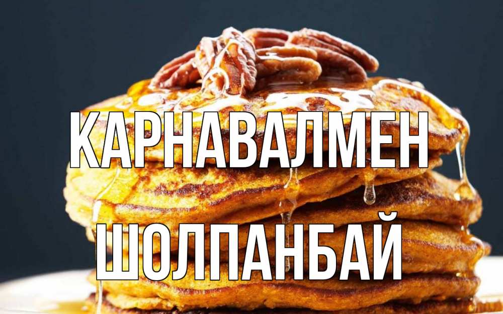 Күн сайын ашық хат с именем, ШОЛПАНБАЙ Карнавалмен блины Онлайн тегін жүктеп алу тілектері бар керемет карта 