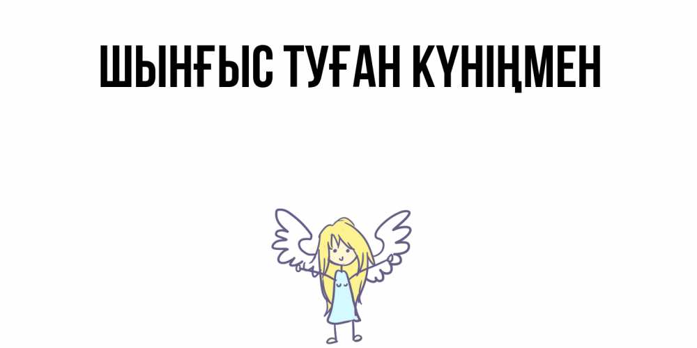 Күн сайын ашық хат с именем, ШЫНҒЫС-ТУҒАН-КҮНІҢМЕН Главная ангел Онлайн тегін жүктеп алу тілектері бар керемет карта 