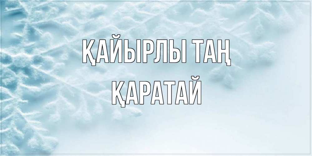 Күн сайын ашық хат с именем, Қаратай Қайырлы таң классное зимнее утро Онлайн тегін жүктеп алу тілектері бар керемет карта 
