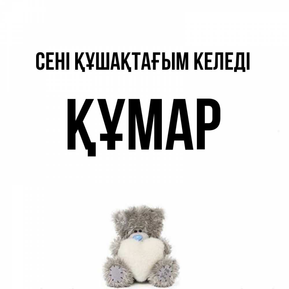 Күн сайын ашық хат с именем, ҚҰМАР сені құшақтағым келеді медвежонок с сердечком белого цвета Онлайн тегін жүктеп алу тілектері бар керемет карта 