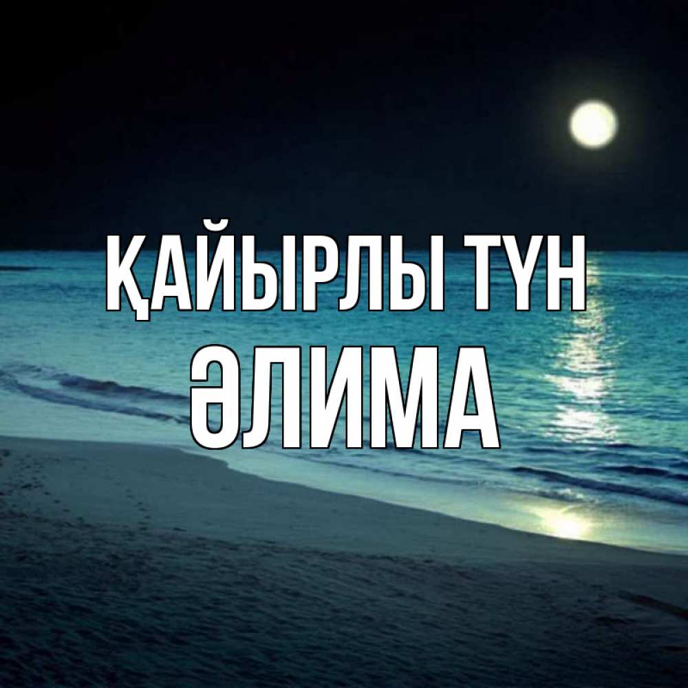 Күн сайын ашық хат с именем, ӘЛИМА Қайырлы түн нежное море ночью Онлайн тегін жүктеп алу тілектері бар керемет карта 