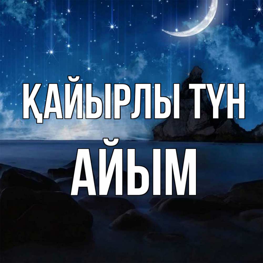 Күн сайын ашық хат с именем, АЙЫМ Қайырлы түн море Онлайн тегін жүктеп алу тілектері бар керемет карта 