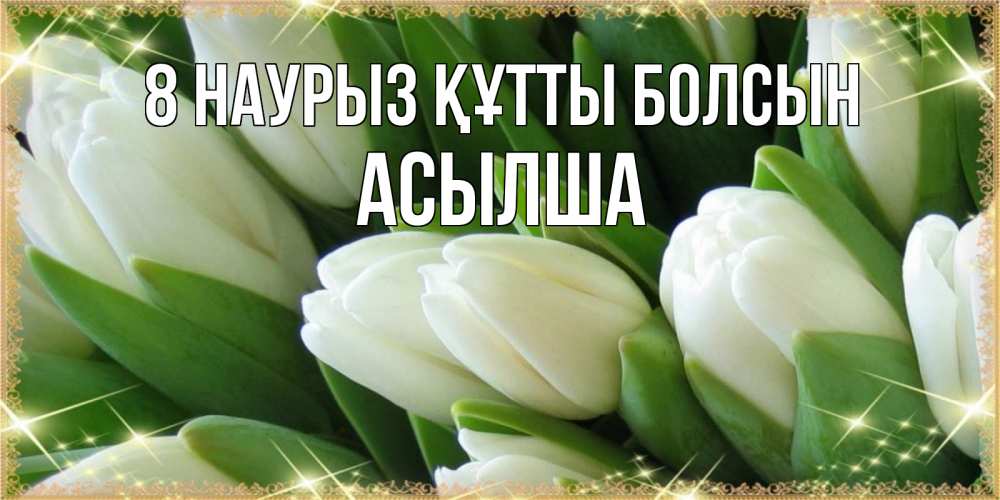 Күн сайын ашық хат с именем, АСЫЛША 8 наурыз құтты болсын поздравляем с 8 марта Онлайн тегін жүктеп алу тілектері бар керемет карта 