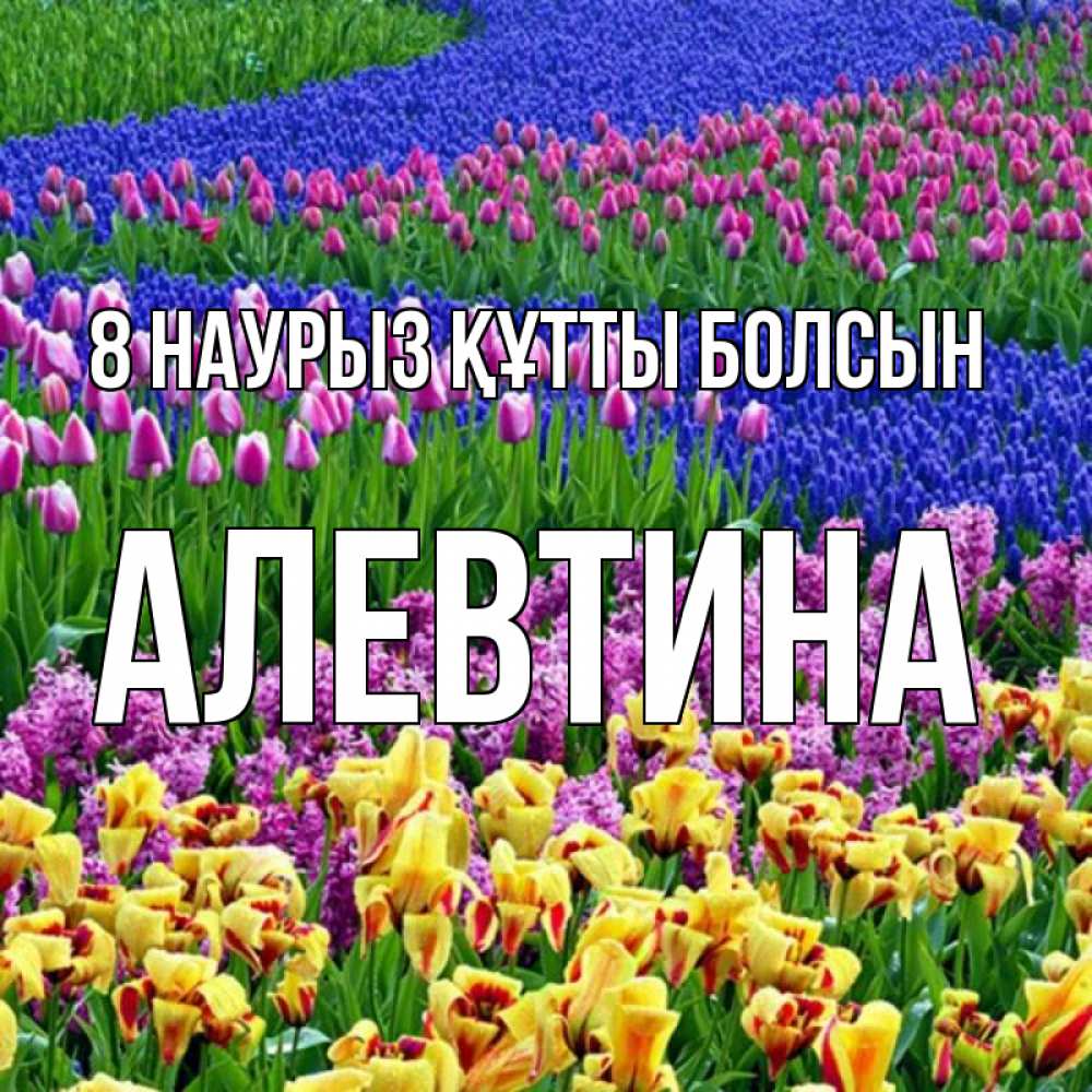 Күн сайын ашық хат с именем, Алевтина 8 наурыз құтты болсын цветы Онлайн тегін жүктеп алу тілектері бар керемет карта 