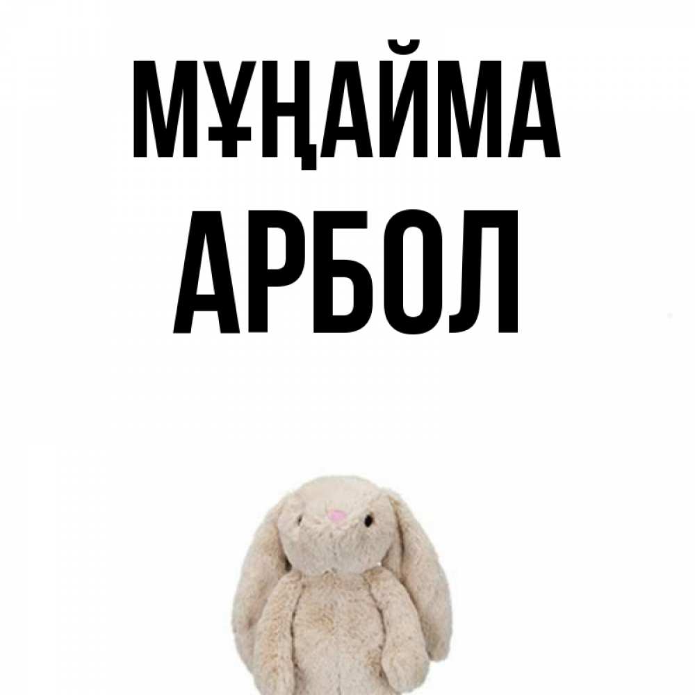 Күн сайын ашық хат с именем, Арбол Мұңайма детская игрушка зайчика Онлайн тегін жүктеп алу тілектері бар керемет карта 