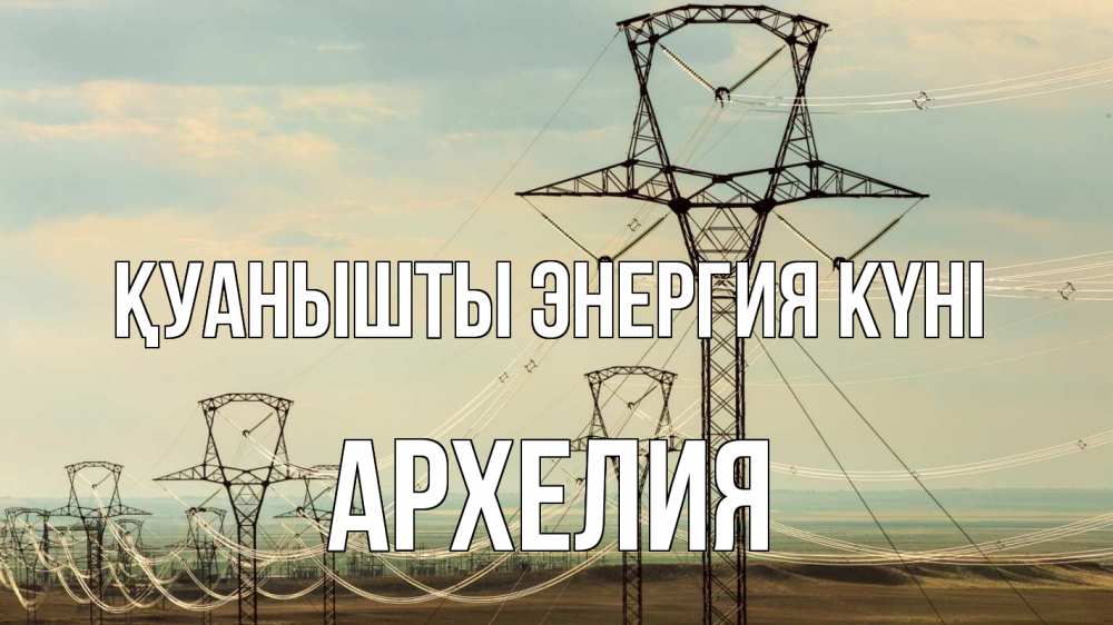 Күн сайын ашық хат с именем, Архелия Қуанышты энергия күні провода небо Онлайн тегін жүктеп алу тілектері бар керемет карта 