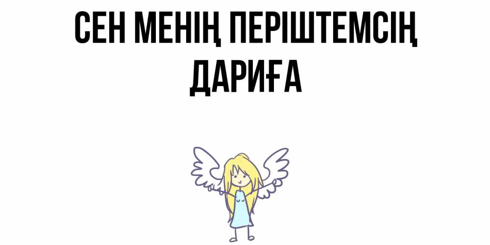Күн сайын ашық хат с именем, ДАРИҒА Сен менің періштемсің ангел Онлайн тегін жүктеп алу тілектері бар керемет карта 