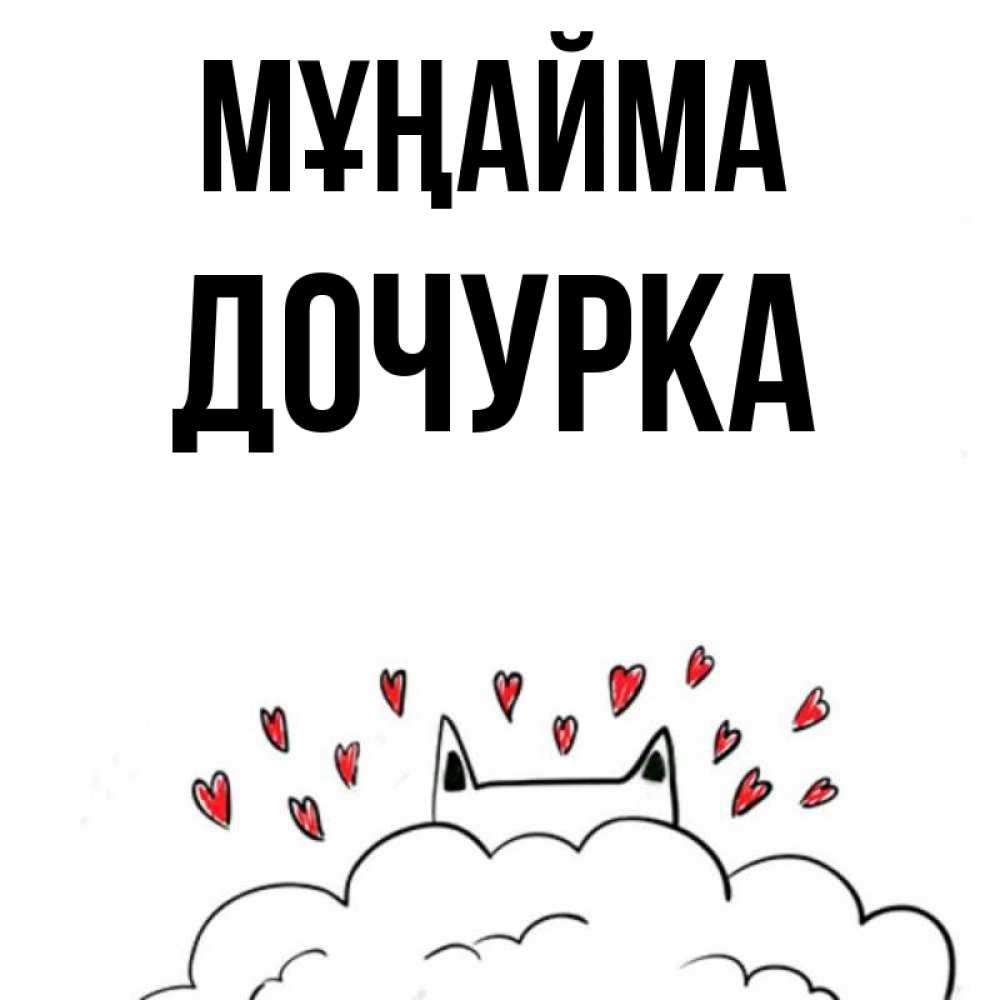 Күн сайын ашық хат с именем, Дочурка Мұңайма облако и ушки котика с сердечками Онлайн тегін жүктеп алу тілектері бар керемет карта 