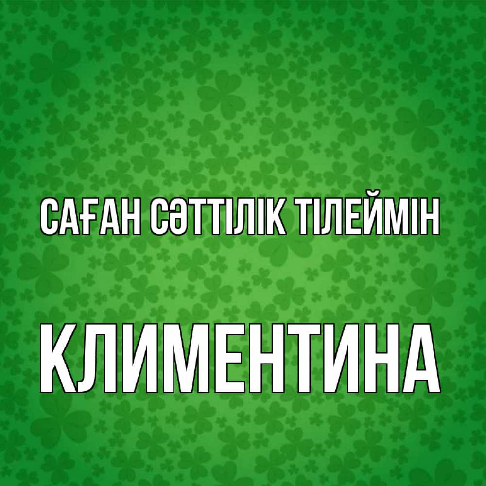 Күн сайын ашық хат с именем, Климентина Саған сәттілік тілеймін много листочков на удачу Онлайн тегін жүктеп алу тілектері бар керемет карта 