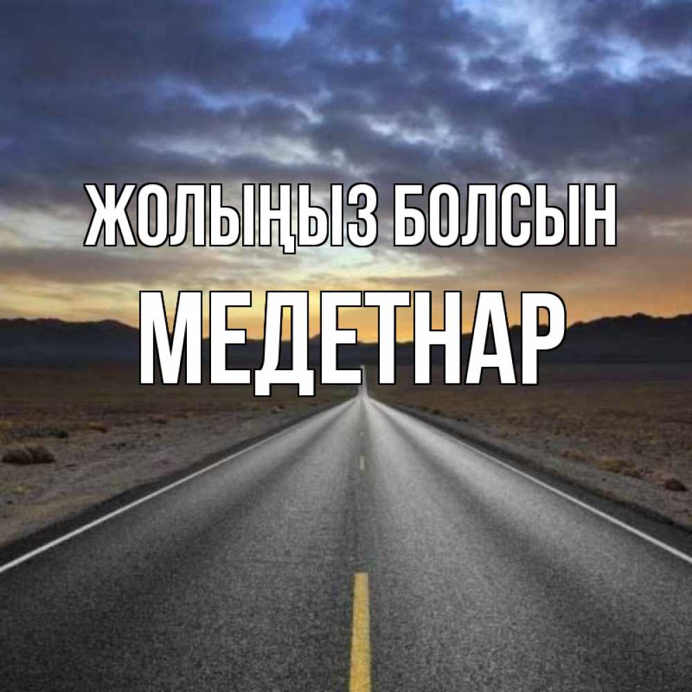 Күн сайын ашық хат с именем, МЕДЕТНАР Жолыңыз болсын горы на горизонте Онлайн тегін жүктеп алу тілектері бар керемет карта 