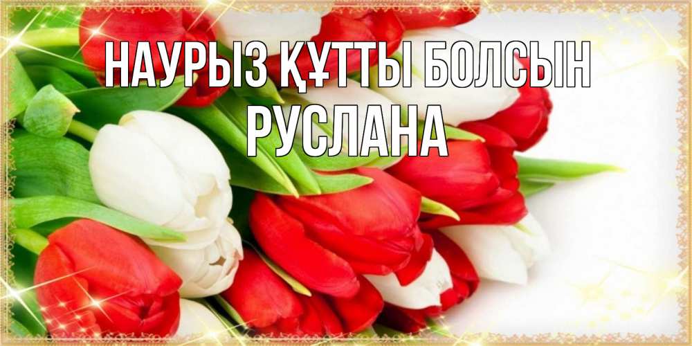 Күн сайын ашық хат с именем, РУСЛАНА Наурыз құтты болсын Поздравительные открытки для милых женщин Онлайн тегін жүктеп алу тілектері бар керемет карта 