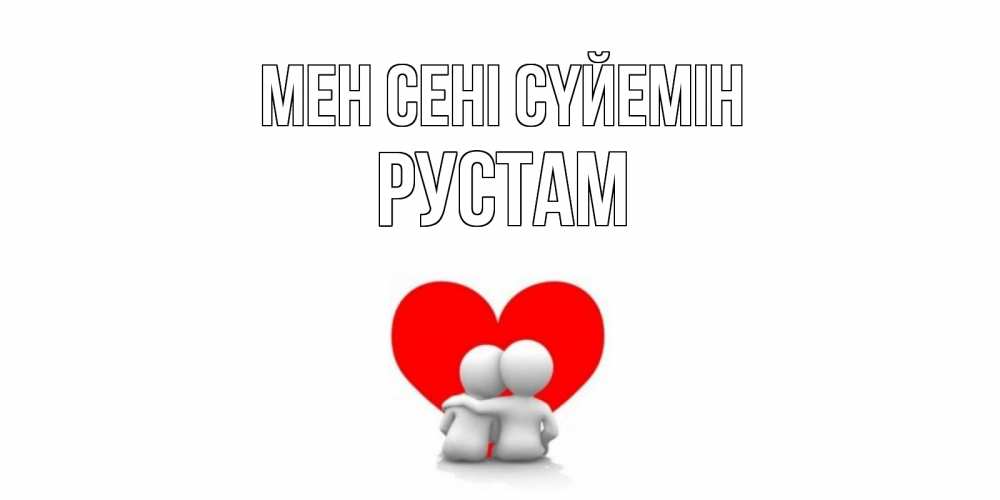 Күн сайын ашық хат с именем, Рустам Мен сені сүйемін обнимаю Онлайн тегін жүктеп алу тілектері бар керемет карта 