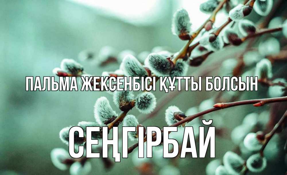 Күн сайын ашық хат с именем, СЕҢГІРБАЙ Пальма жексенбісі құтты болсын верба Онлайн тегін жүктеп алу тілектері бар керемет карта 