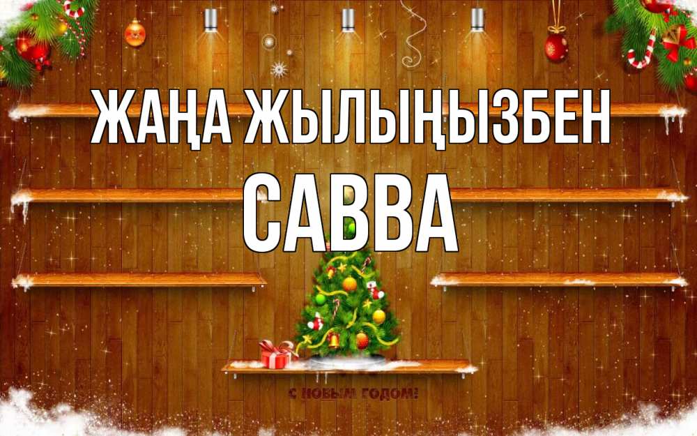 Күн сайын ашық хат с именем, Савва Жаңа жылыңызбен с новым годом Онлайн тегін жүктеп алу тілектері бар керемет карта 