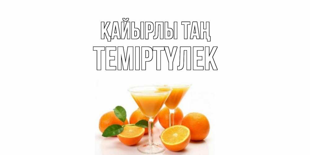 Күн сайын ашық хат с именем, ТЕМІРТҮЛЕК Қайырлы таң апельсин Онлайн тегін жүктеп алу тілектері бар керемет карта 