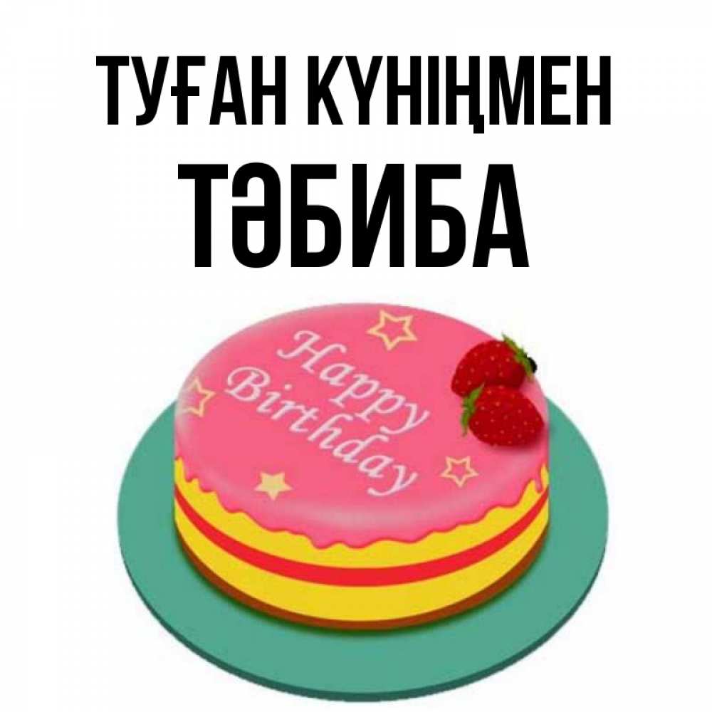 Күн сайын ашық хат с именем, ТӘБИБА Туған күніңмен торт, клубника, днюха Онлайн тегін жүктеп алу тілектері бар керемет карта 