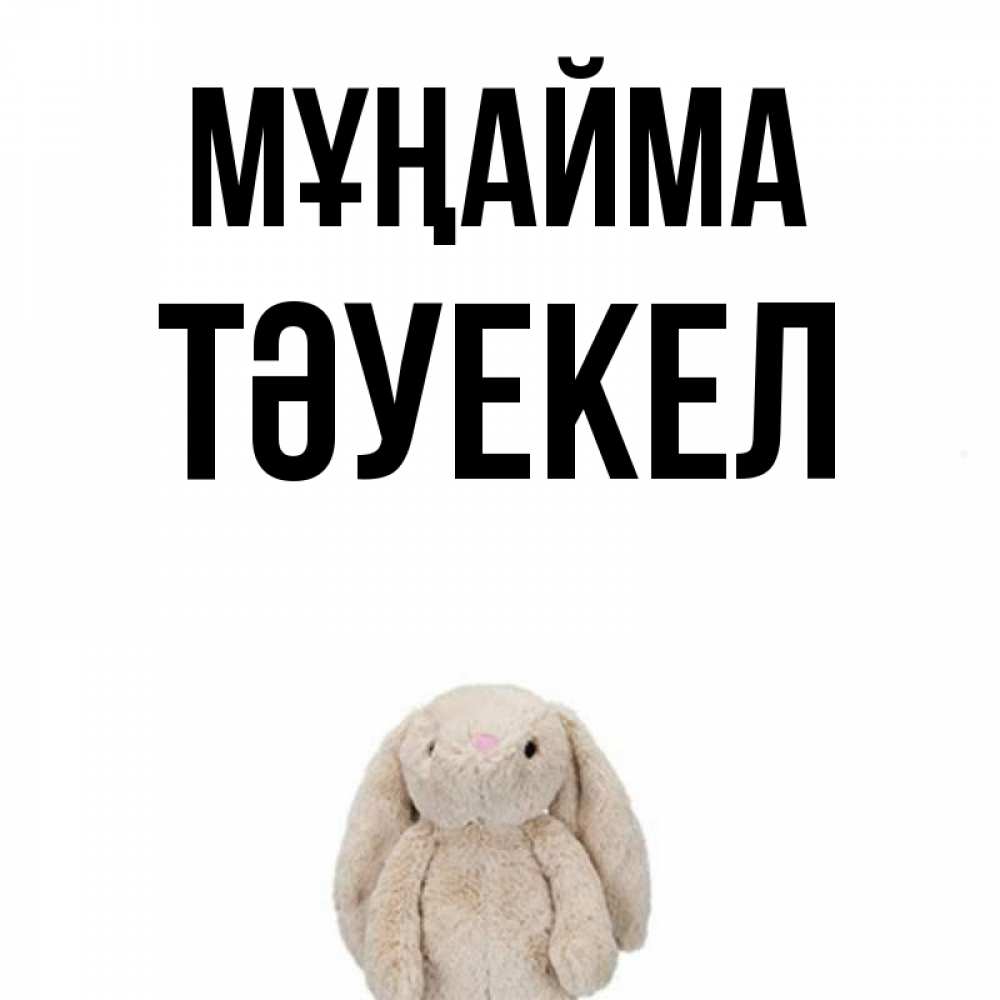 Күн сайын ашық хат с именем, ТӘУЕКЕЛ Мұңайма детская игрушка зайчика Онлайн тегін жүктеп алу тілектері бар керемет карта 